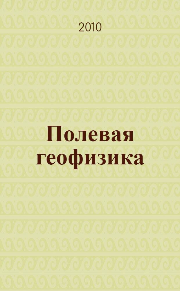 Полевая геофизика = Field geophysical exploration : учебник для студентов высших учебных заведений по специальности 130304 "Геология нефти и газа" направления подготовки 130300 "Прикладная геология"