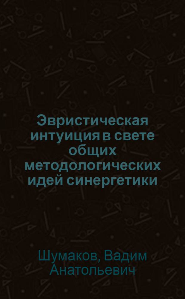 Эвристическая интуиция в свете общих методологических идей синергетики : автореферат диссертации на соискание ученой степени к. филос. н. : специальность 09.00.01 <онтология и теория познания>