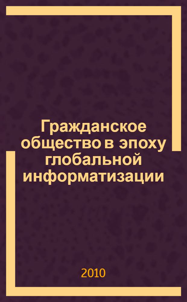 Гражданское общество в эпоху глобальной информатизации : II Молодежная научная конференция, Москва, 19-20 ноября 2010 г. : сборник материалов
