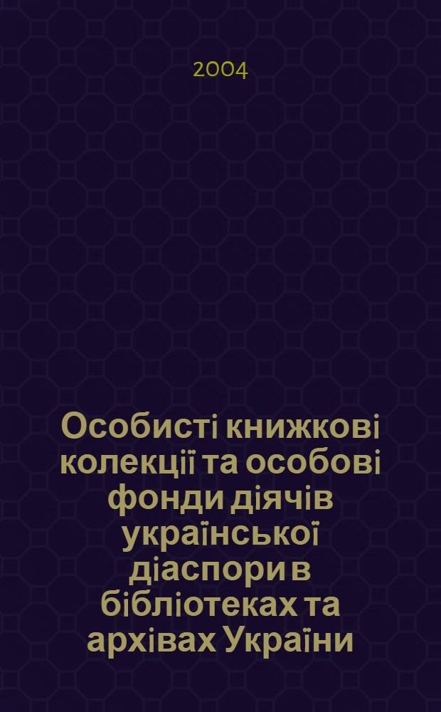 Особистi книжковi колекцi&iuml; та особовi фонди дiячiв укра&iuml;нсько&iuml; дiаспори в бiблiотеках та архiвах Укра&iuml;ни : збiрник матерiалiв конференцi&iuml;