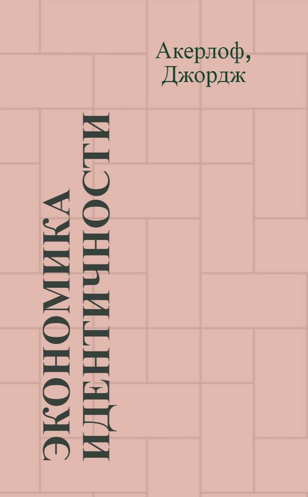 Экономика идентичности : как наши идеалы и социальные нормы определяют, кем мы работаем, сколько зарабатываем и насколько несчастны