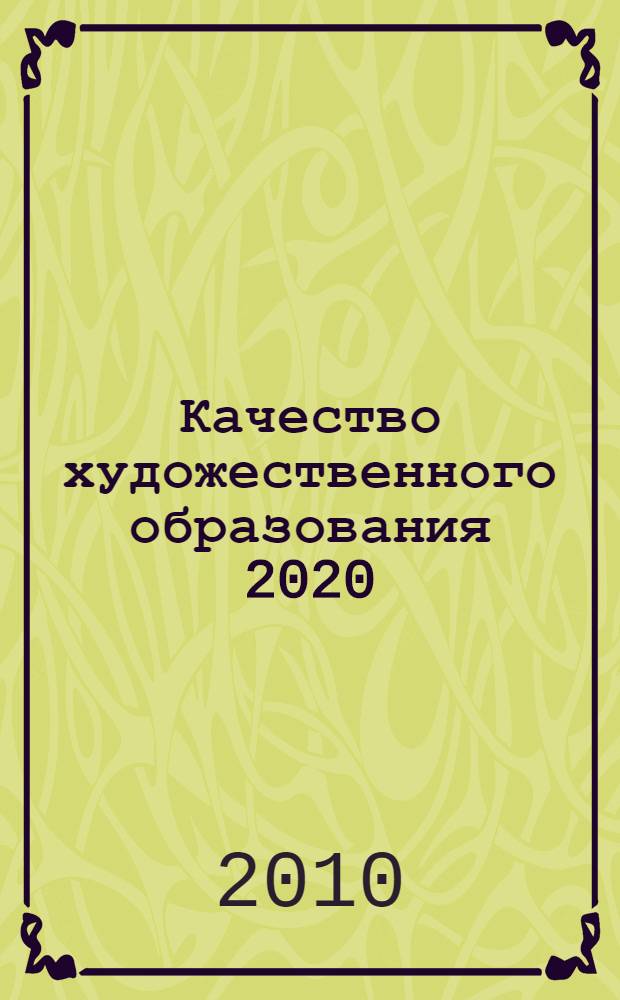Качество художественного образования 2020: традиции и современность : IV городская научно-практическая конференция руководителей и преподавателей муниципальных образовательных учреждений культуры г. Екатеринбурга (Екатеринбург, 15 октября 2009 г.) : сборник статей
