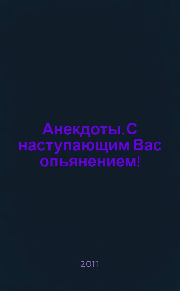 Анекдоты. С наступающим Вас опьянением! : в номере на 32 страницах: более 150 новых анекдотов, тосты, афоризмы, карикатуры