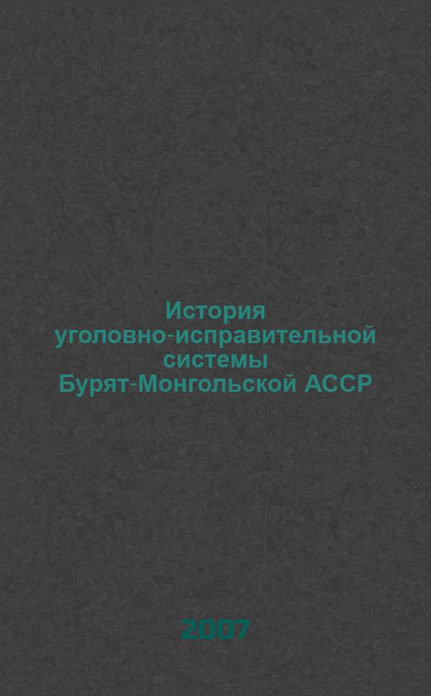 История уголовно-исправительной системы Бурят-Монгольской АССР (нач.20-х - нач. 50-х гг. XX в.) : автореферат диссертации на соискание ученой степени к. ист. н. : специальность 07.00.02 <отечественная история>