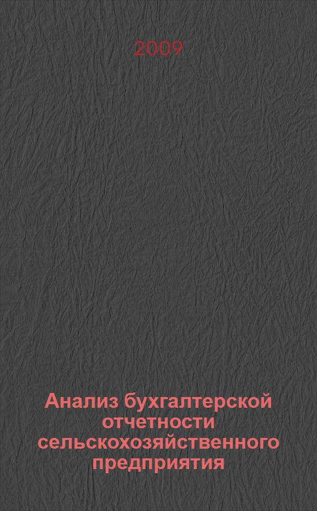 Анализ бухгалтерской отчетности сельскохозяйственного предприятия : учебное пособие : для студентов заочной формы обучения по специальностям 080502 - Экономика и управление на предприятии АПК, 080500 - Менеджмент, 050500 - Технологическое обучение (экономика и управление) и аспирантов экономических специальностей