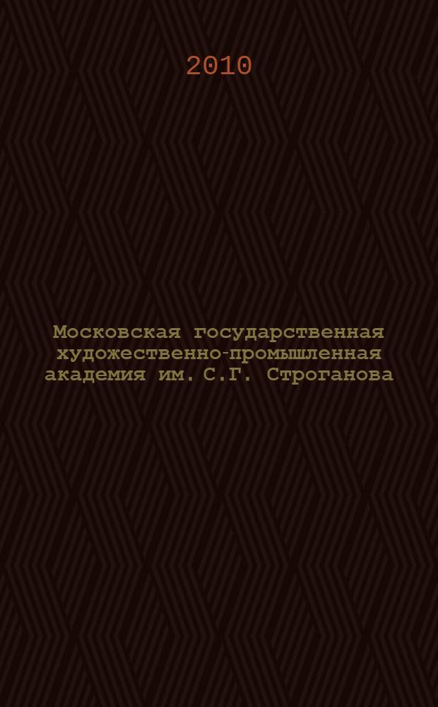 Московская государственная художественно-промышленная академия им. С.Г. Строганова : 1825-2010