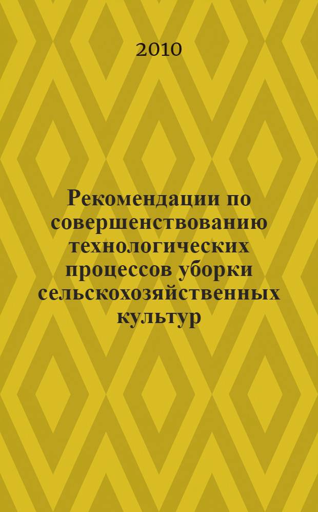 Рекомендации по совершенствованию технологических процессов уборки сельскохозяйственных культур (на примере уборки зерновых и силосных культур) : монография