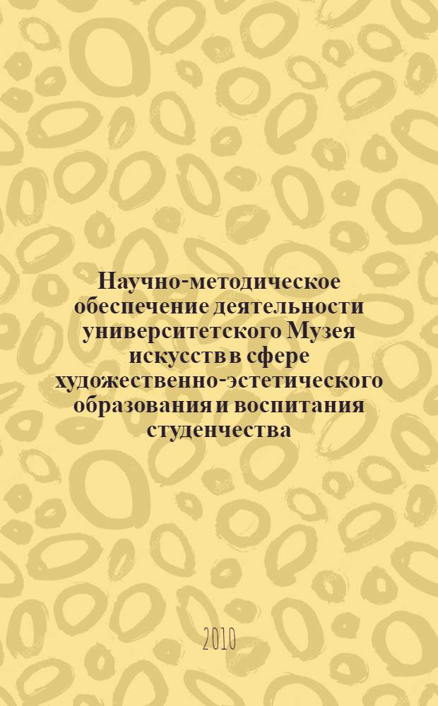 Научно-методическое обеспечение деятельности университетского Музея искусств в сфере художественно-эстетического образования и воспитания студенчества : материалы региональной межвузовской научно-практической конференции