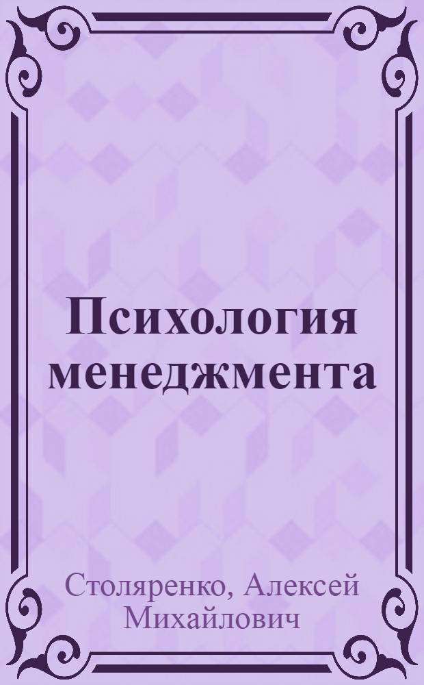 Психология менеджмента : учебное пособие для студентов высших учебных заведений, обучающихся по специальностям "Менеджмент организаций", "Управление персоналом" и "Психология"