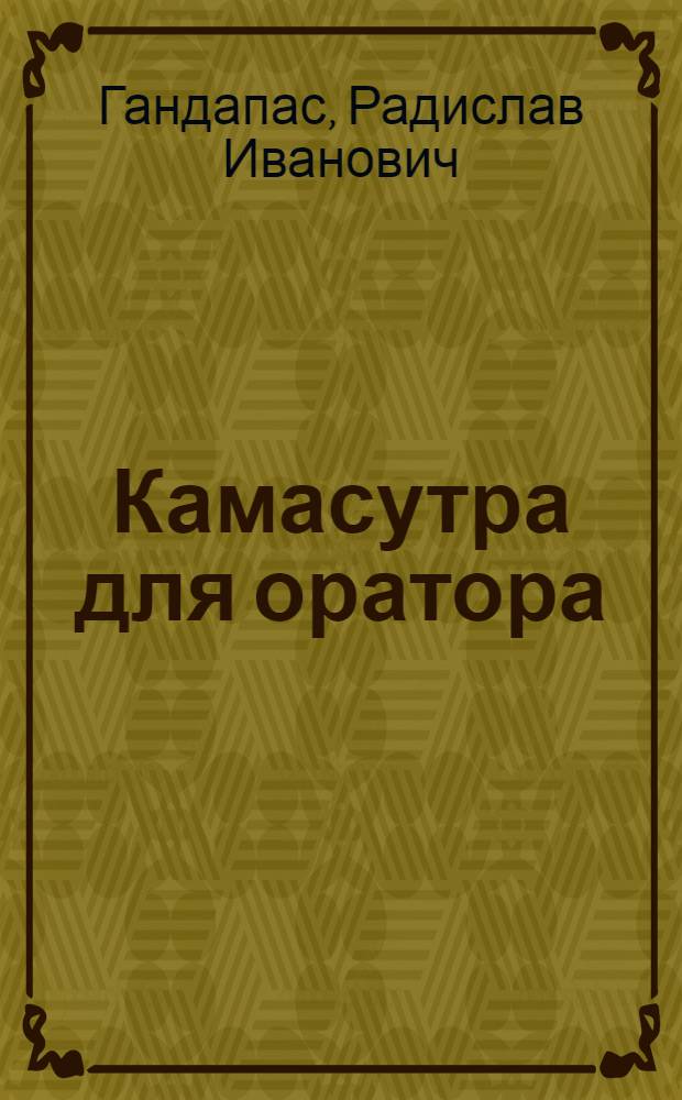 Камасутра для оратора : десять глав о том, как получать и доставлять максимальное удовольствие, выступая публично