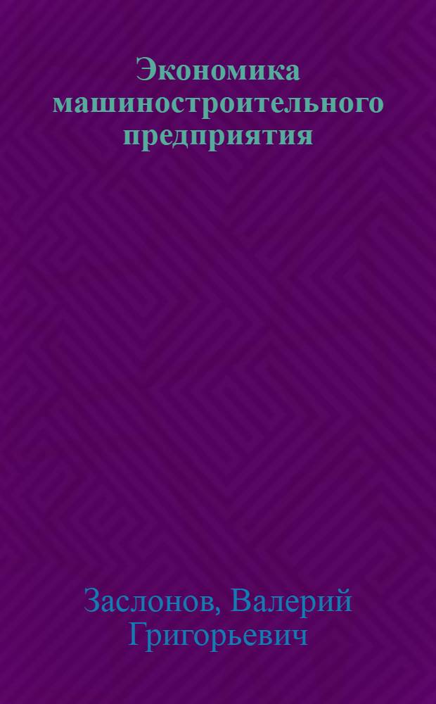 Экономика машиностроительного предприятия : практикум по дисциплине "Экономика предприятия" : для студентов высших учебных заведений, обучающихся по специальности 080502 "Экономика и управление на предприятии машиностроения"