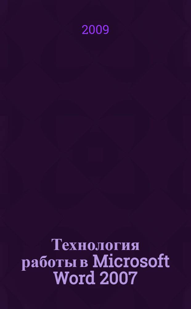 Технология работы в Microsoft Word 2007 : учебное пособие : для студентов высших учебных заведений, обучающихся по специальности 080801.65 "Прикладная информатика (по областям)" и другим специальностям