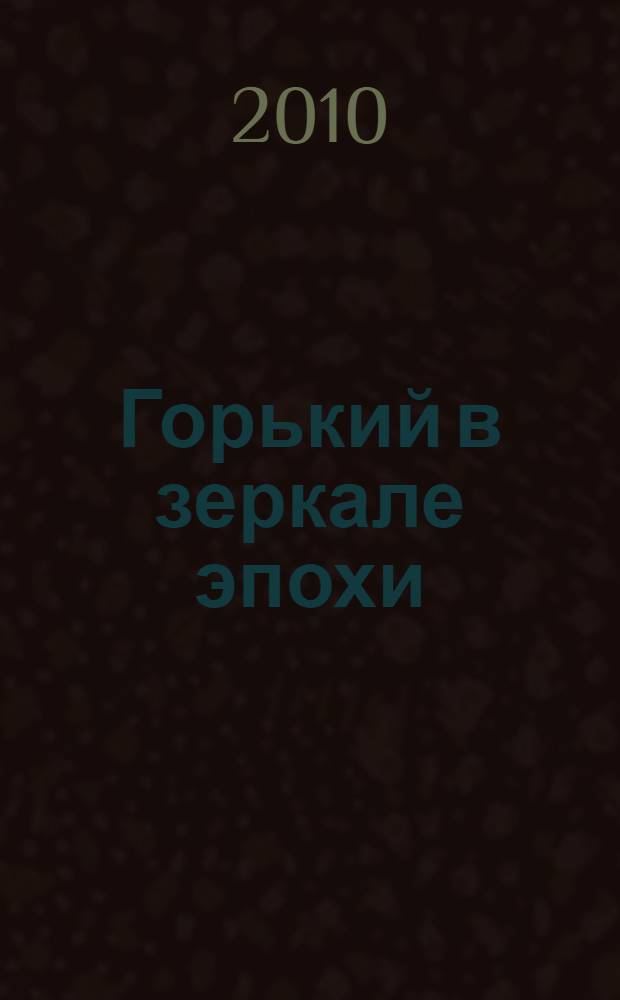 Горький в зеркале эпохи : (неизданная переписка)