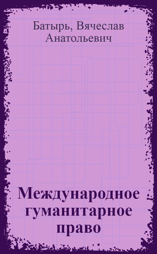 Международное гуманитарное право : учебник для вузов : для слушателей высших военно-учебных заведений