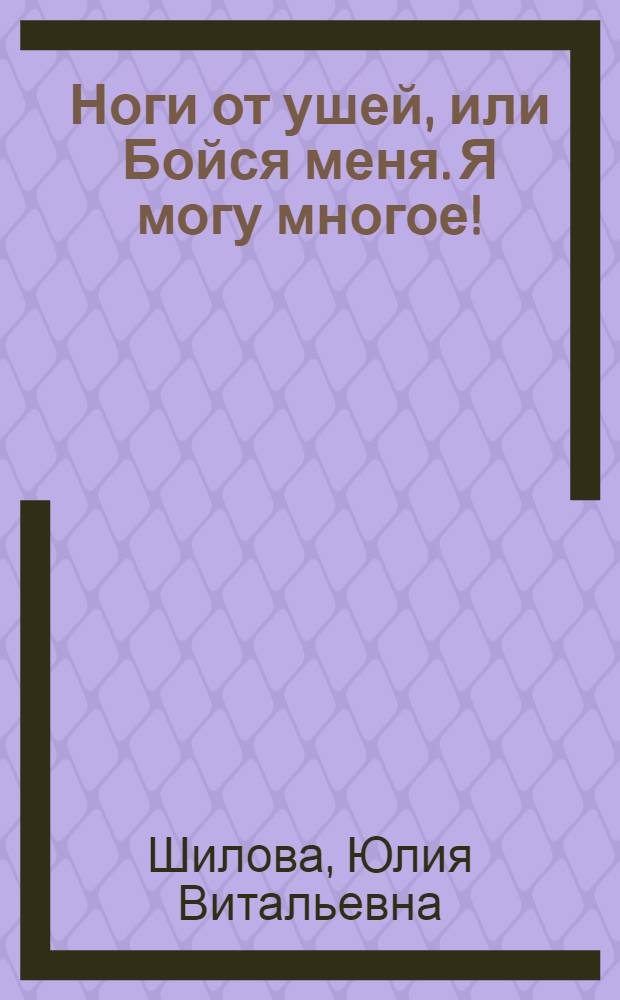 Ноги от ушей, или Бойся меня. Я могу многое! : роман