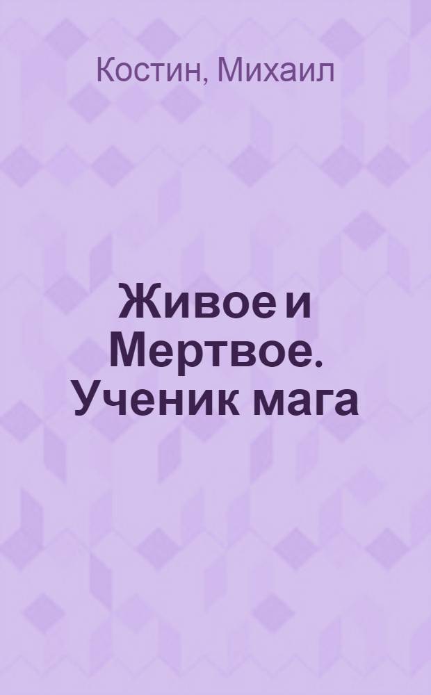 Живое и Мертвое. Ученик мага : роман