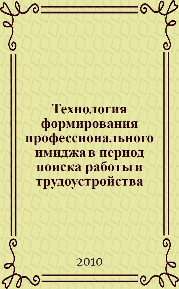 Технология формирования профессионального имиджа в период поиска работы и трудоустройства : учебное пособие : для подготовки студентов по специальностям "Связи с общественностью" и "Реклама"