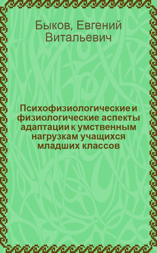 Психофизиологические и физиологические аспекты адаптации к умственным нагрузкам учащихся младших классов : монография