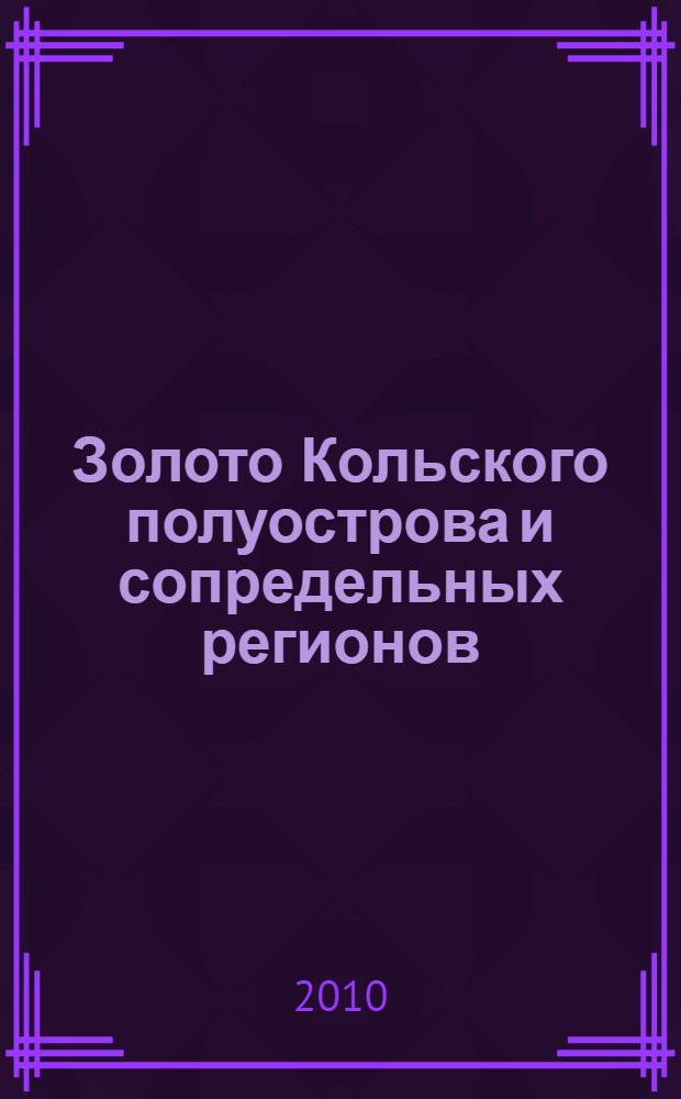 Золото Кольского полуострова и сопредельных регионов : труды Всероссийской (с международным участием) научной конференции, посвященной 80-летию Кольского научного центра РАН, Апатиты, 26-29 сентября 2010 г