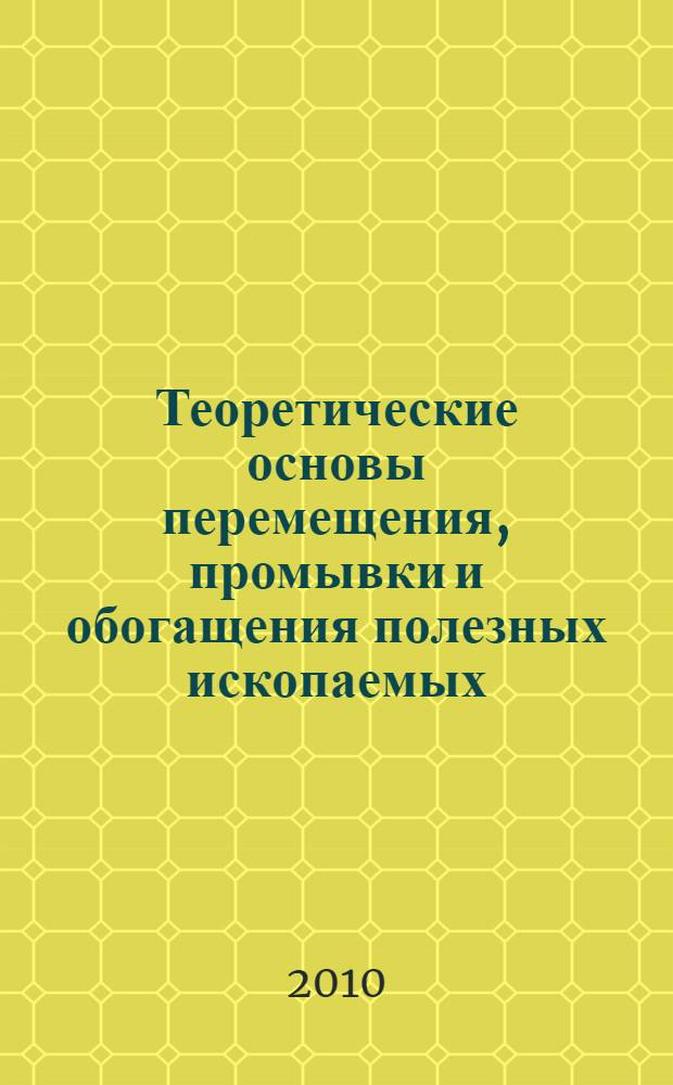 Теоретические основы перемещения, промывки и обогащения полезных ископаемых : монография