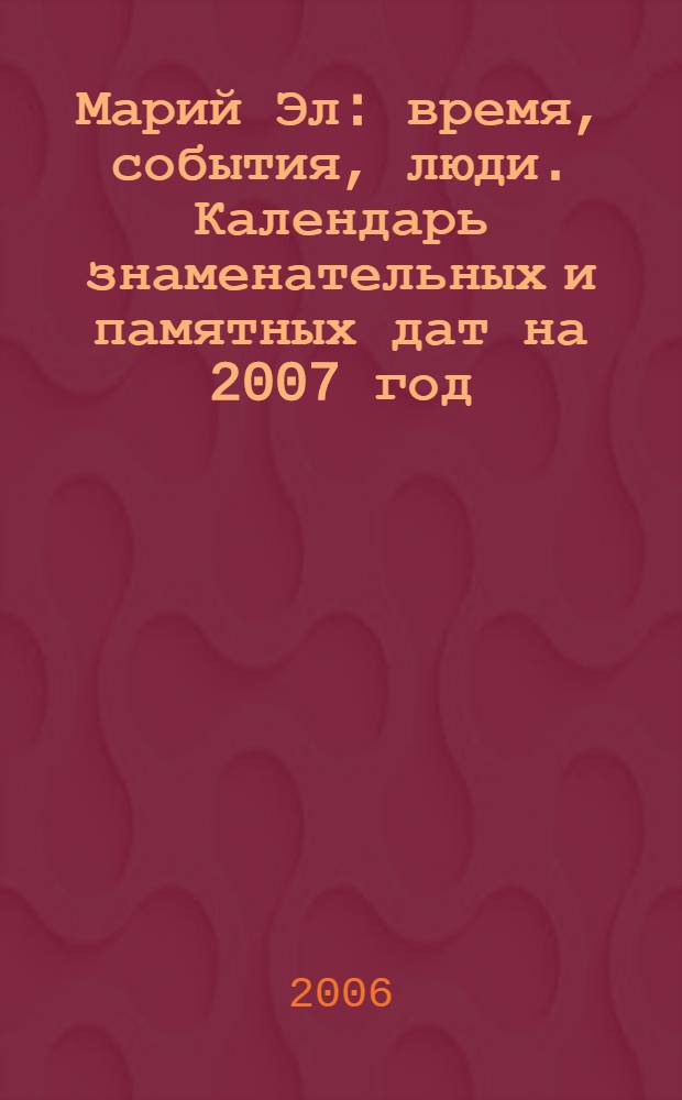 Марий Эл: время, события, люди. Календарь знаменательных и памятных дат на 2007 год