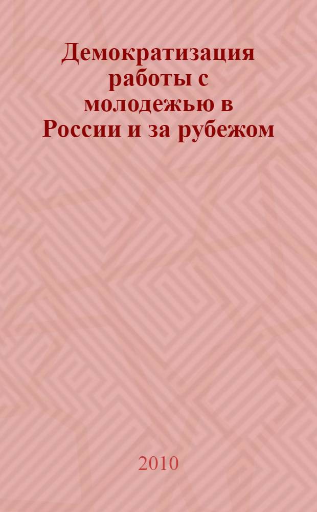 Демократизация работы с молодежью в России и за рубежом : сборник материалов международного форума