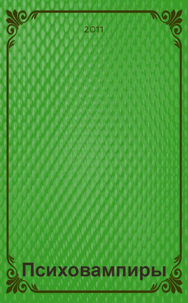 Психовампиры : о позитивном общении с теми, кто крадет у нас энергию : учебно-практическое пособие по психотерапии и психологическому консультированию