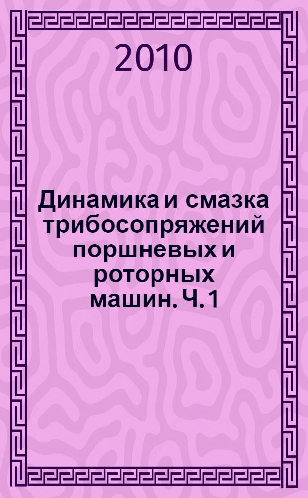 Динамика и смазка трибосопряжений поршневых и роторных машин. Ч. 1