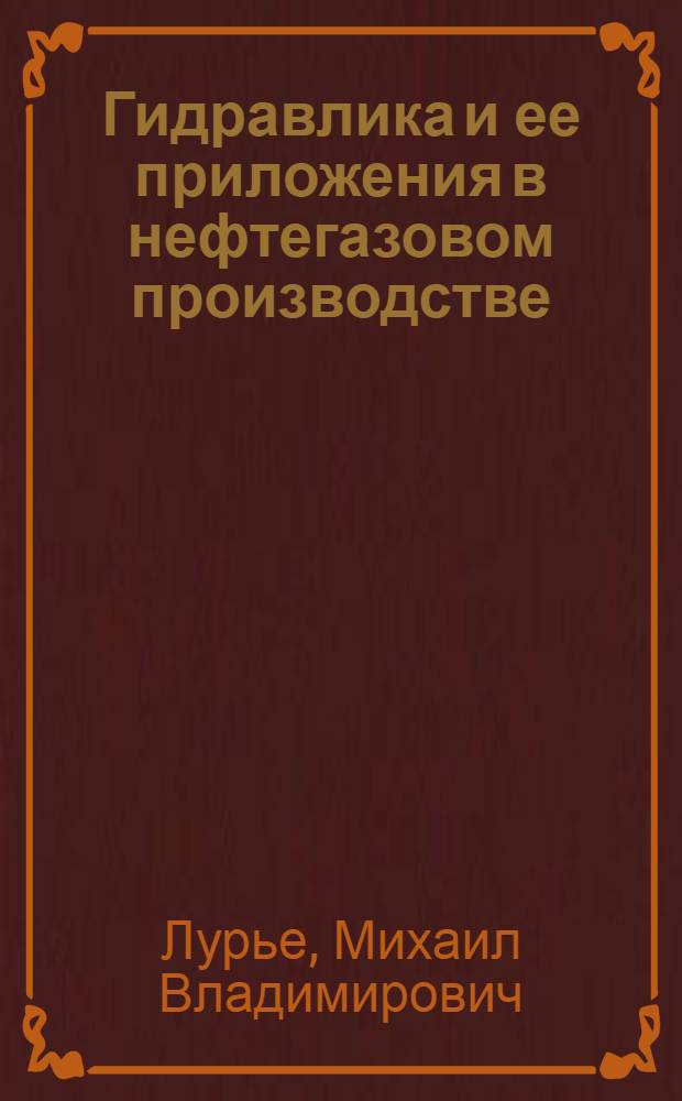 Гидравлика и ее приложения в нефтегазовом производстве : Hydraulics and its applications to oil and gas production : учебное пособие для студентов вузов, обучающихся по специальности "Физические процессы горного или нефтегазового производства" направления подготовки "Горное дело" и подготовки бакалавров по направлению "Нефтегазовое дело"