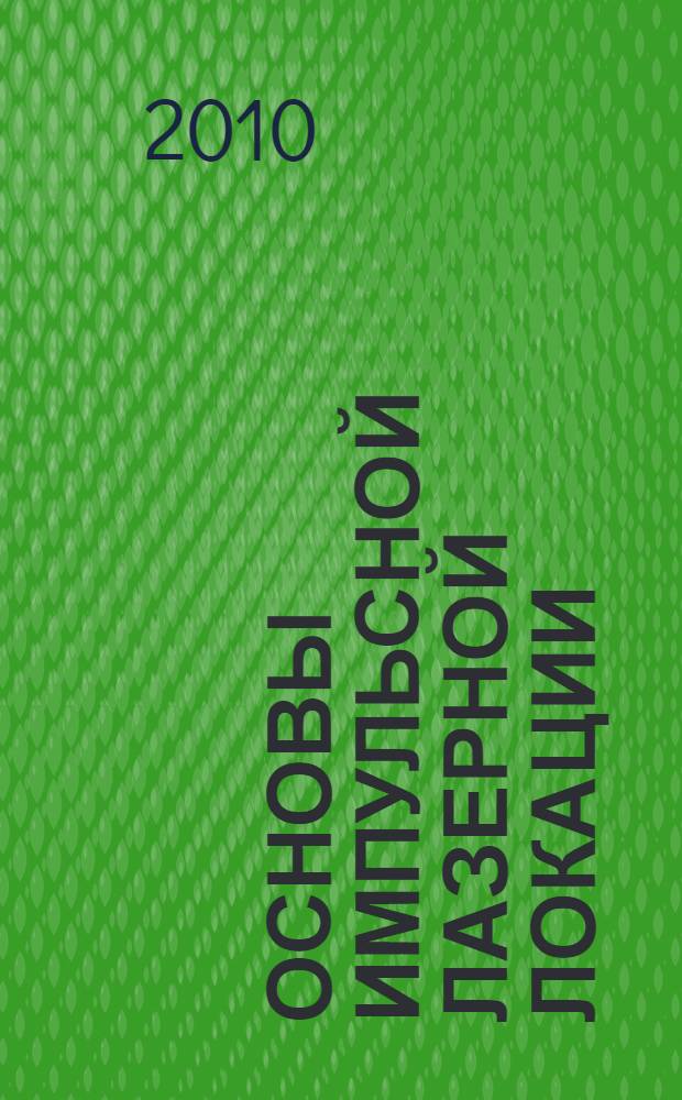 Основы импульсной лазерной локации : учебное пособие для студентов высших учебных заведений, обучающихся по направлению подготовки "Оптотехника" и специальностям "Лазерная техника и лазерные технологии", "Лазерные системы в ракетной технике и космонавтике", "Оптико-электронные приборы и системы" направления подготовки дипломированных специалистов "Оптотехника"