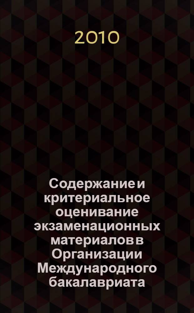 Содержание и критериальное оценивание экзаменационных материалов в Организации Международного бакалавриата. Кн. 2 : Русский язык и литература: цели, содержание и оценка качества образования в школах России и Организации международного бакалавриата