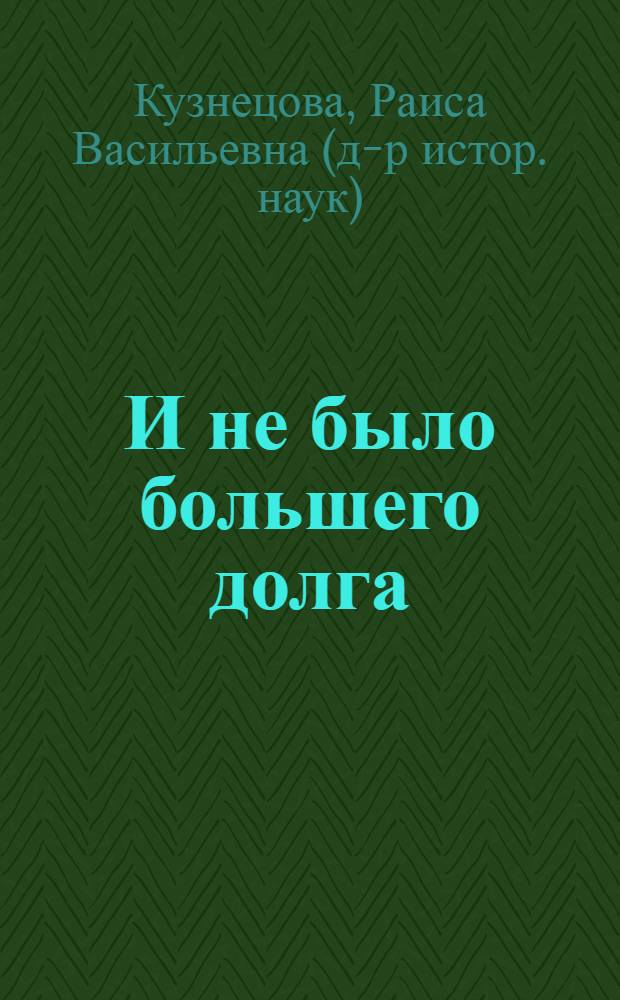 И не было большего долга: академик И. В. Курчатов - научный руководитель советского атомного проекта (1942-1960)