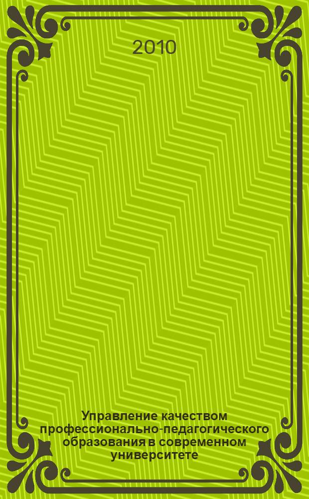 Управление качеством профессионально-педагогического образования в современном университете: методология, теория, практика : монография