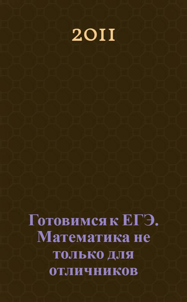 Готовимся к ЕГЭ. Математика не только для отличников : действия по степеням, логарифмы, решение уравнений и неравенств, графики функций, тригонометрия, производная функция, текстовые задачи, задачи и упражнения для самостоятельного решения, мини-тесты и домашние тесты, обзор вариантов ЕГЭ