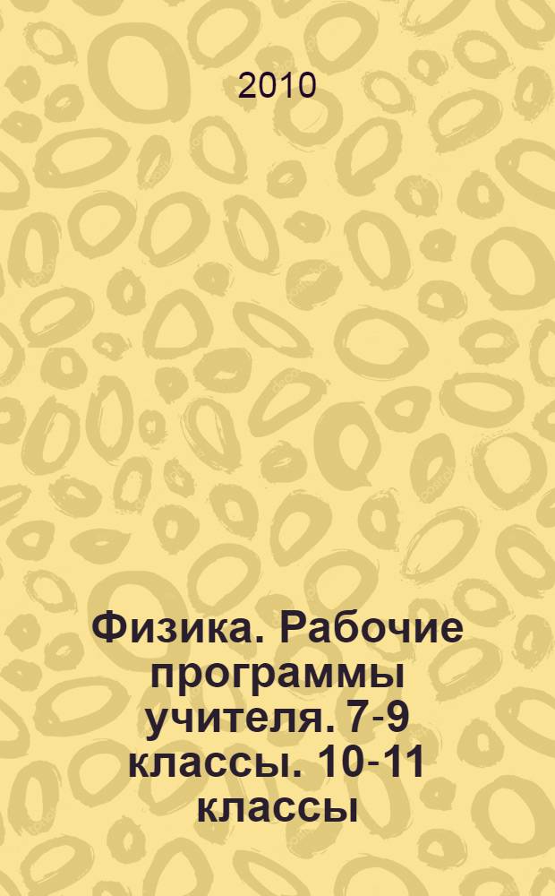 Физика. Рабочие программы учителя. 7-9 классы. 10-11 классы