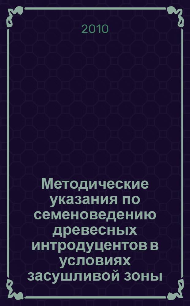 Методические указания по семеноведению древесных интродуцентов в условиях засушливой зоны