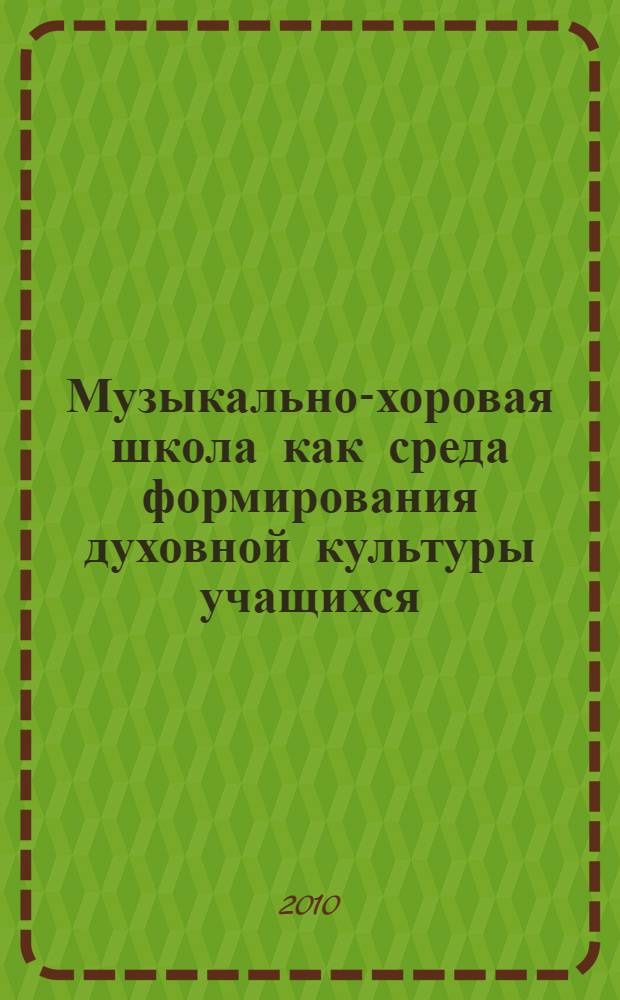 Музыкально-хоровая школа как среда формирования духовной культуры учащихся : материалы научно-практической конференции в рамках Первого межрегионального открытого фестиваля традиций духовной культуры "РЕ-ЛИГО-Самара-2010", 27 февраля 2010 г., Самара