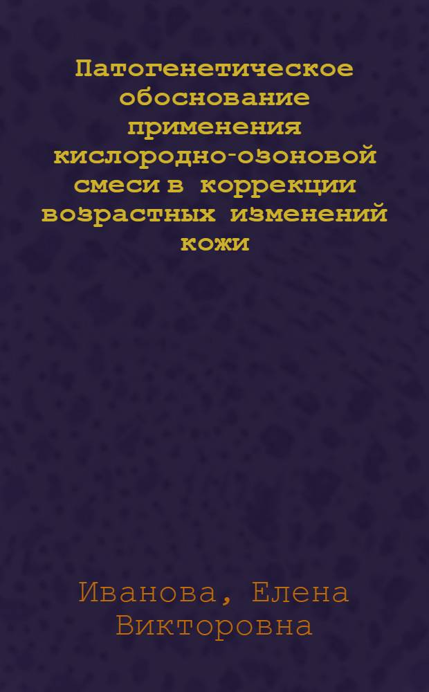 Патогенетическое обоснование применения кислородно-озоновой смеси в коррекции возрастных изменений кожи : автореферат диссертации на соискание ученой степени к. м. н. : специальность 14.00.11 <кожные и венерич. болезни>
