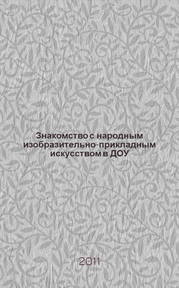 Знакомство с народным изобразительно-прикладным искусством в ДОУ : сценарии интегрированных занятий в подготовительных к школе группах : пособие