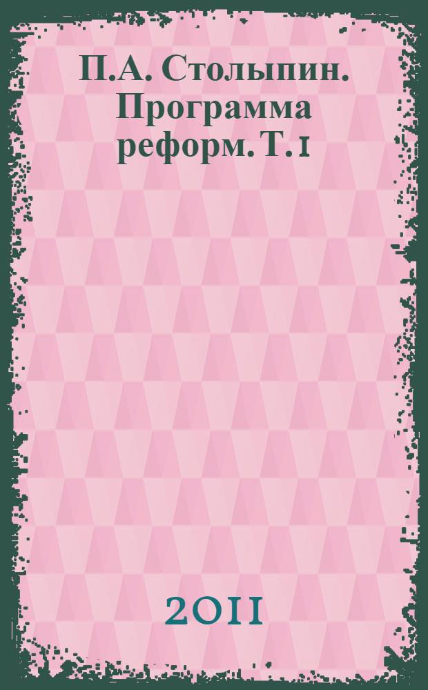 П.А. Столыпин. Программа реформ. Т. 1