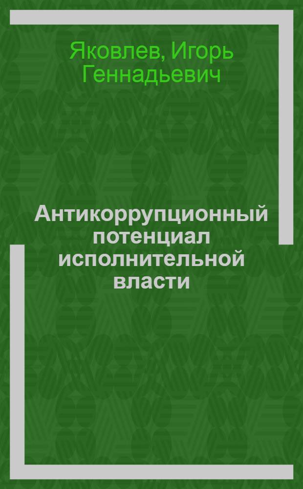 Антикоррупционный потенциал исполнительной власти : монография