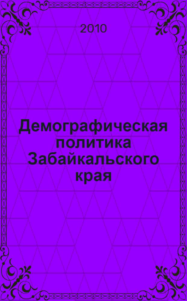 Демографическая политика Забайкальского края: оценка и перспективы развития. Ч. 1