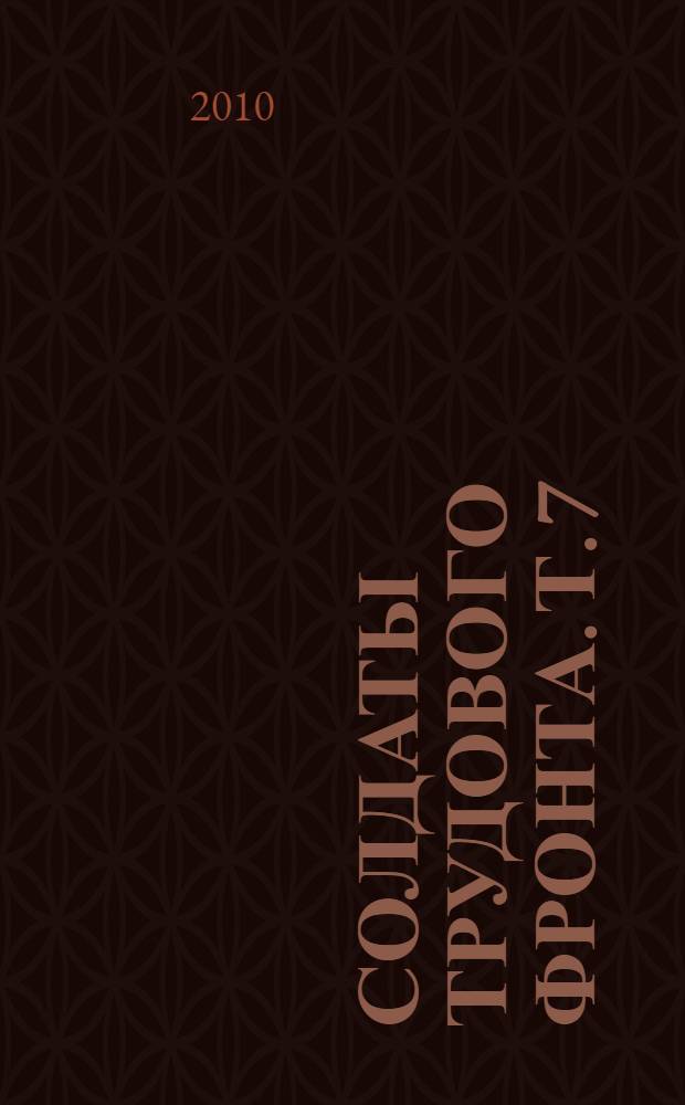Солдаты трудового фронта. Т. 7