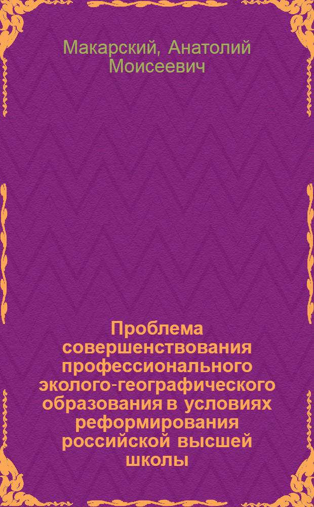 Проблема совершенствования профессионального эколого-географического образования в условиях реформирования российской высшей школы : монография