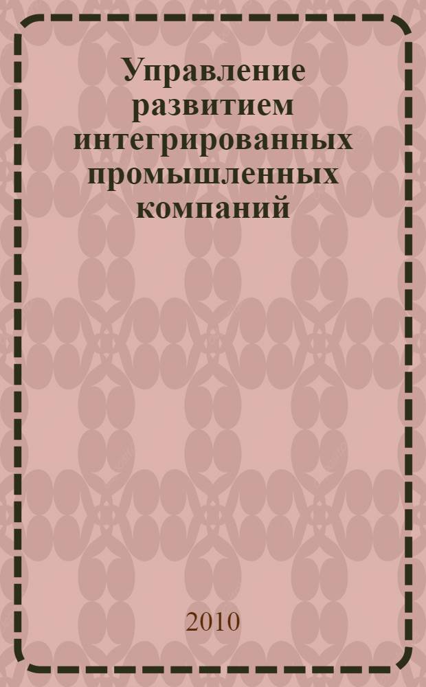 Управление развитием интегрированных промышленных компаний: теория и практика : на примере черной металлургии