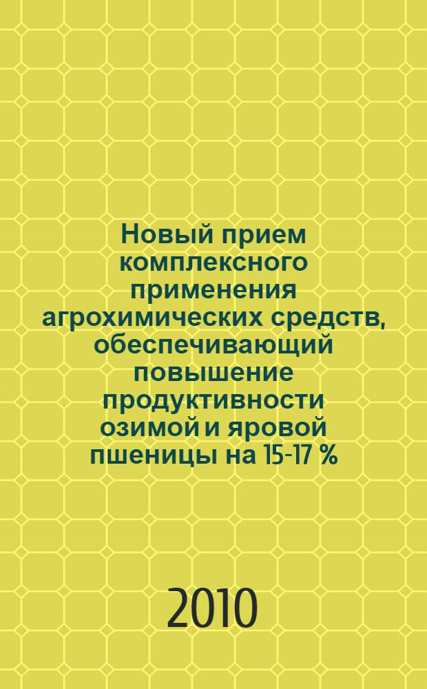 Новый прием комплексного применения агрохимических средств, обеспечивающий повышение продуктивности озимой и яровой пшеницы на 15-17 %