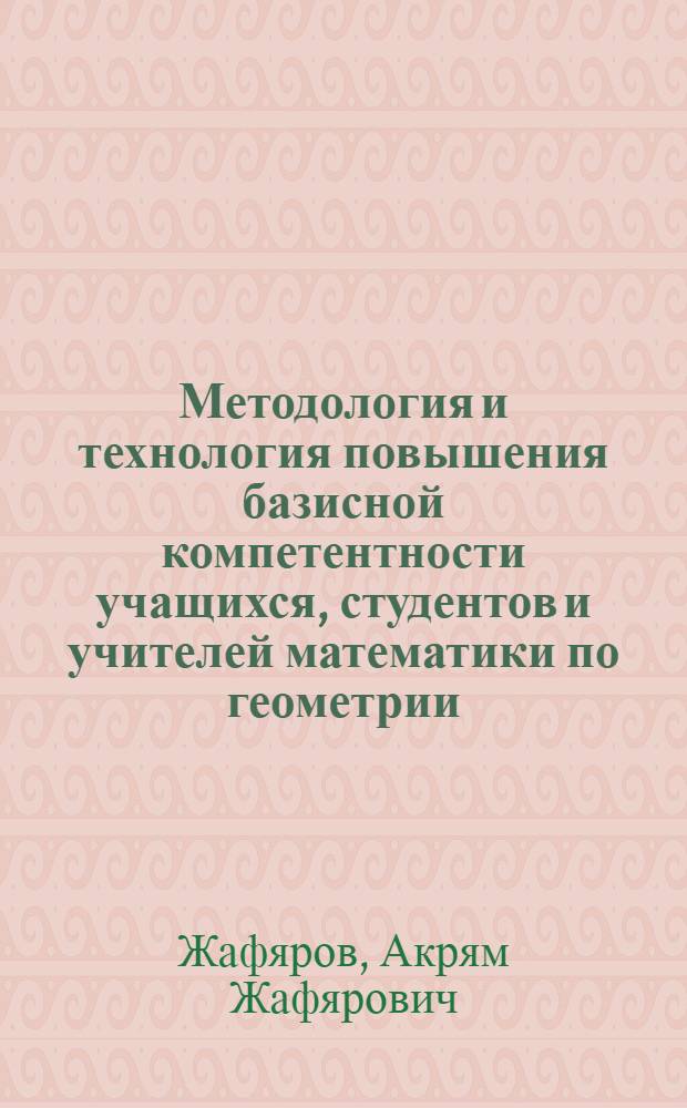 Методология и технология повышения базисной компетентности учащихся, студентов и учителей математики по геометрии : монография