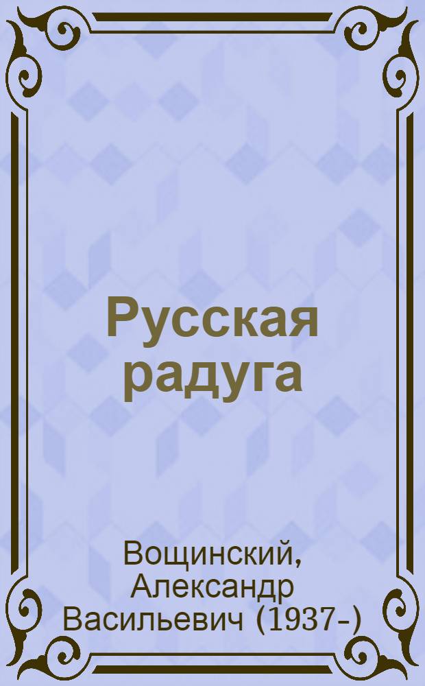 Русская радуга : стихи и песни, поэтические очерки и размышления, баллады и поэмы