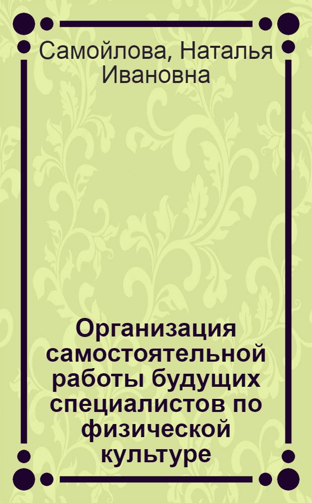Организация самостоятельной работы будущих специалистов по физической культуре : на примере дисциплине "Теория и методика физической культуры" : учебное пособие