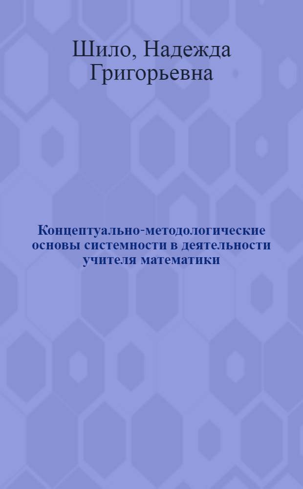 Концептуально-методологические основы системности в деятельности учителя математики : монография